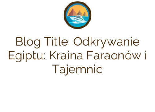 Blog Title: Odkrywanie Egiptu: Kraina Faraonów i Tajemnic