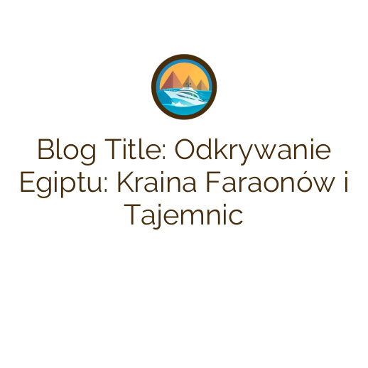Blog Title: Odkrywanie Egiptu: Kraina Faraonów i Tajemnic