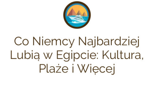 Co Niemcy Najbardziej Lubią w Egipcie: Kultura, Plaże i Więcej