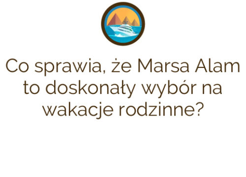 Co sprawia, że Marsa Alam to doskonały wybór na wakacje rodzinne?