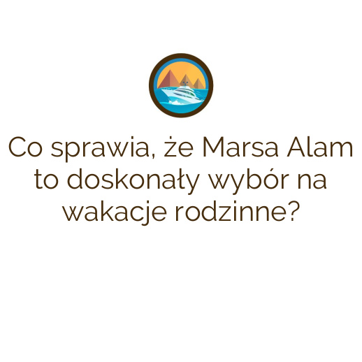 Co sprawia, że Marsa Alam to doskonały wybór na wakacje rodzinne?