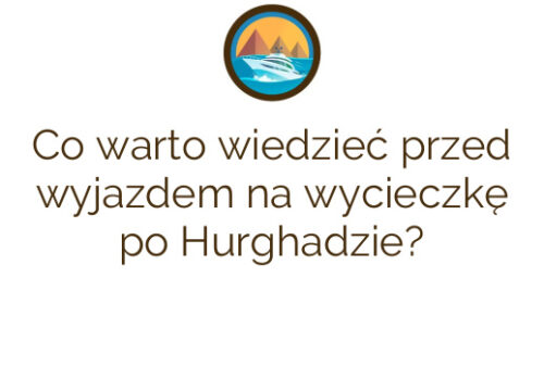 Co warto wiedzieć przed wyjazdem na wycieczkę po Hurghadzie?