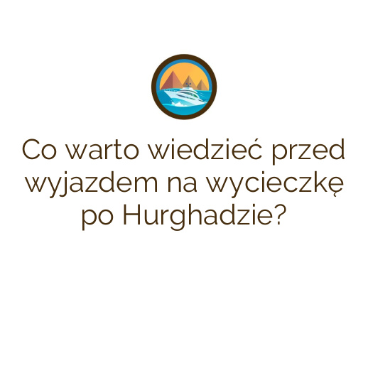 Co warto wiedzieć przed wyjazdem na wycieczkę po Hurghadzie?