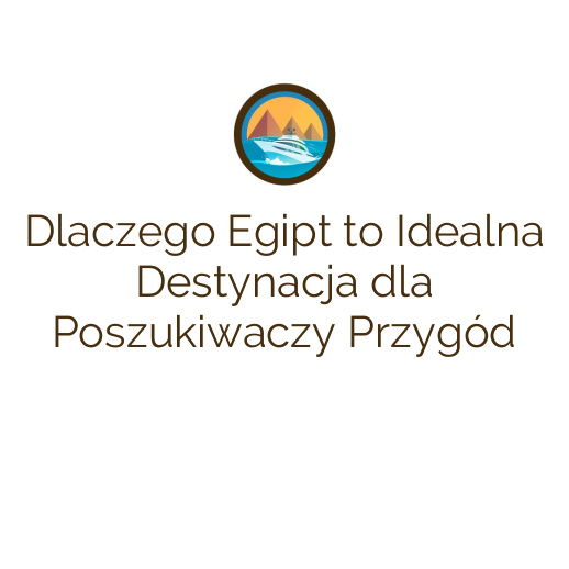 Dlaczego Egipt to Idealna Destynacja dla Poszukiwaczy Przygód