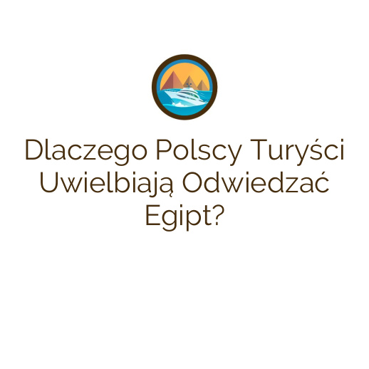 Dlaczego Polscy Turyści Uwielbiają Odwiedzać Egipt?