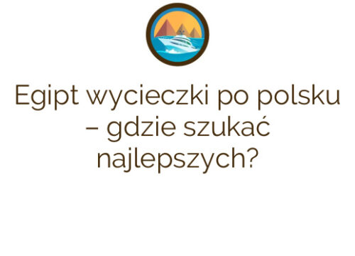 Egipt wycieczki po polsku – gdzie szukać najlepszych?