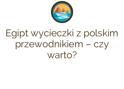 Egipt wycieczki z polskim przewodnikiem – czy warto?