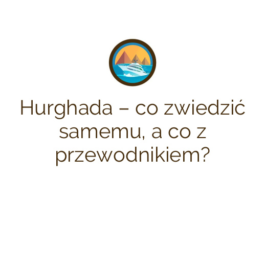 Hurghada – co zwiedzić samemu, a co z przewodnikiem?