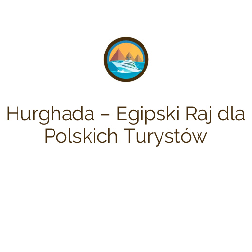 Hurghada – Egipski Raj dla Polskich Turystów