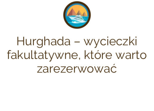 Hurghada – wycieczki fakultatywne, które warto zarezerwować
