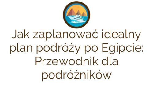 Jak zaplanować idealny plan podróży po Egipcie: Przewodnik dla podróżników