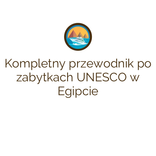 Kompletny przewodnik po zabytkach UNESCO w Egipcie