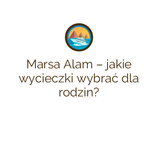 Marsa Alam – jakie wycieczki wybrać dla rodzin?