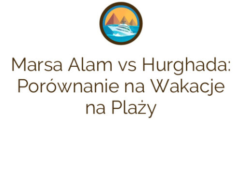 Marsa Alam vs Hurghada: Porównanie na Wakacje na Plaży