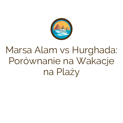 Marsa Alam vs Hurghada: Porównanie na Wakacje na Plaży