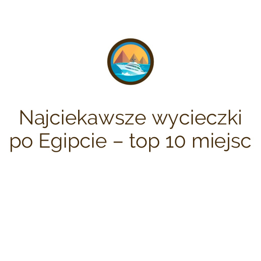 Najciekawsze wycieczki po Egipcie – top 10 miejsc