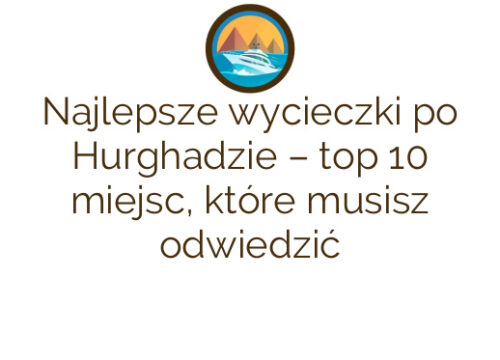 Najlepsze wycieczki po Hurghadzie – top 10 miejsc, które musisz odwiedzić