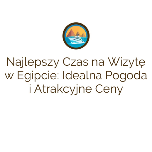 Najlepszy Czas na Wizytę w Egipcie: Idealna Pogoda i Atrakcyjne Ceny