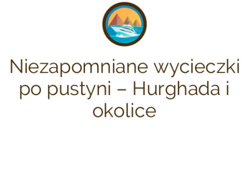 Niezapomniane wycieczki po pustyni – Hurghada i okolice