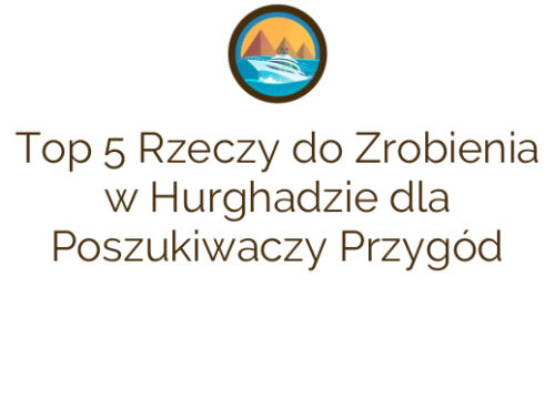 Top 5 Rzeczy do Zrobienia w Hurghadzie dla Poszukiwaczy Przygód