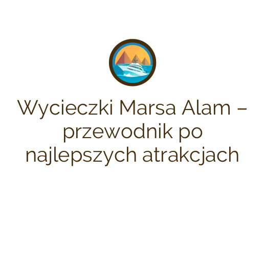 Wycieczki Marsa Alam – przewodnik po najlepszych atrakcjach