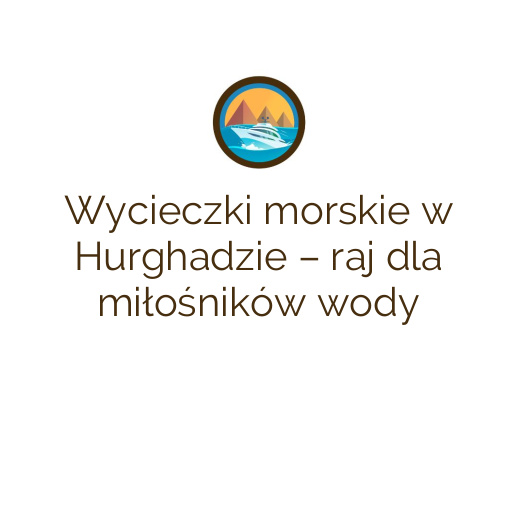 Wycieczki morskie w Hurghadzie – raj dla miłośników wody