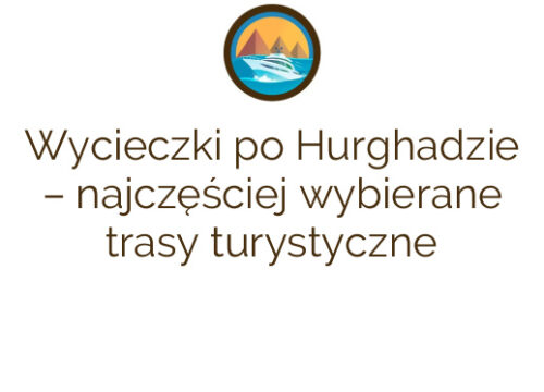 Wycieczki po Hurghadzie – najczęściej wybierane trasy turystyczne