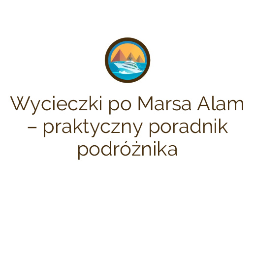 Wycieczki po Marsa Alam – praktyczny poradnik podróżnika
