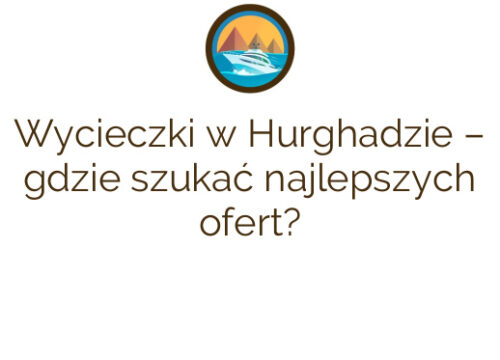Wycieczki w Hurghadzie – gdzie szukać najlepszych ofert?