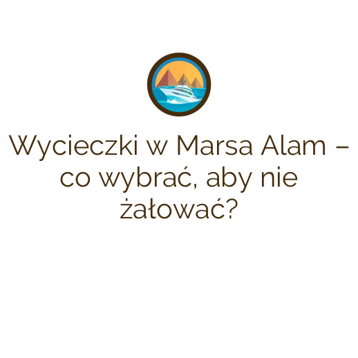 Wycieczki w Marsa Alam – co wybrać, aby nie żałować?