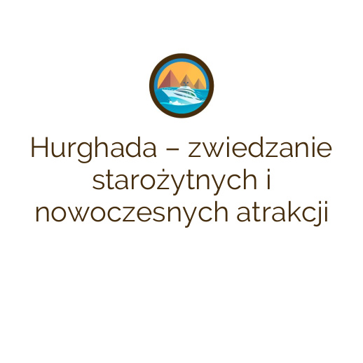 Hurghada – zwiedzanie starożytnych i nowoczesnych atrakcji