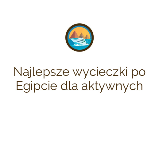 Najlepsze wycieczki po Egipcie dla aktywnych