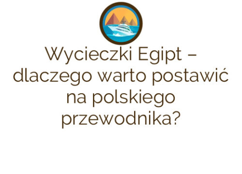 Wycieczki Egipt – dlaczego warto postawić na polskiego przewodnika?