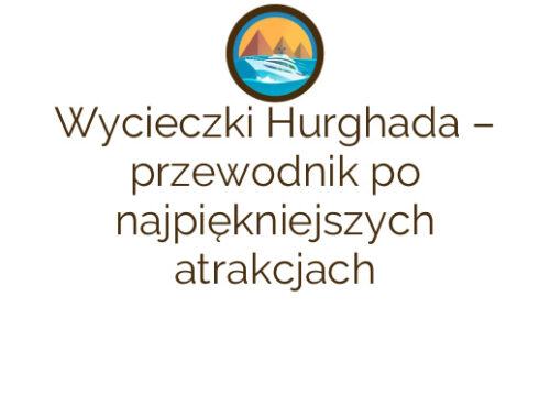 Wycieczki Hurghada – przewodnik po najpiękniejszych atrakcjach
