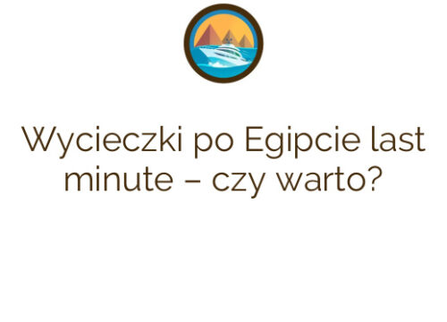 Wycieczki po Egipcie last minute – czy warto?