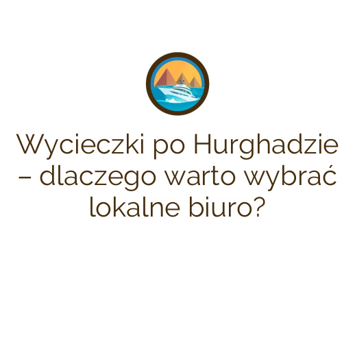 Wycieczki po Hurghadzie – dlaczego warto wybrać lokalne biuro?