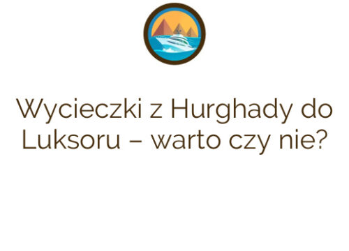 Wycieczki z Hurghady do Luksoru – warto czy nie?