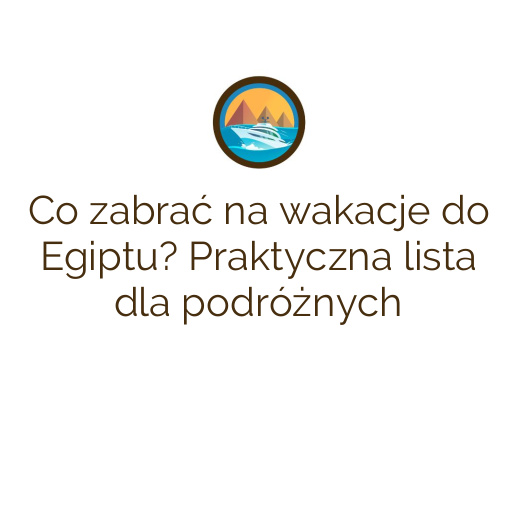 Co zabrać na wakacje do Egiptu? Praktyczna lista dla podróżnych