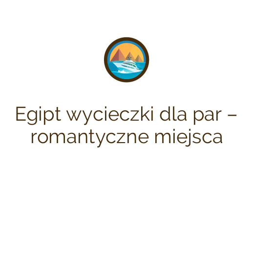 Egipt wycieczki dla par – romantyczne miejsca