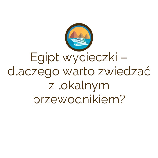 Egipt wycieczki – dlaczego warto zwiedzać z lokalnym przewodnikiem?