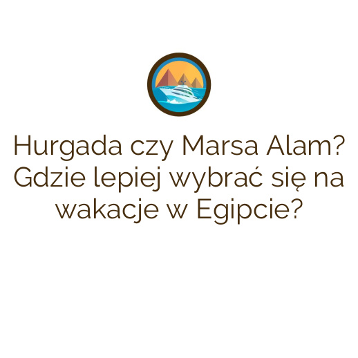 Hurgada czy Marsa Alam? Gdzie lepiej wybrać się na wakacje w Egipcie?