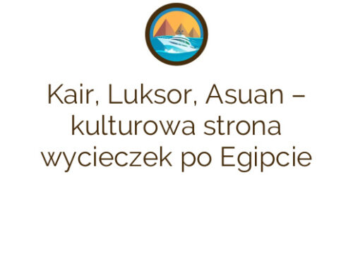 Kair, Luksor, Asuan – kulturowa strona wycieczek po Egipcie