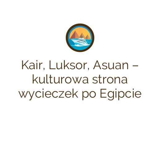 Kair, Luksor, Asuan – kulturowa strona wycieczek po Egipcie
