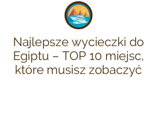 Najlepsze wycieczki do Egiptu – TOP 10 miejsc, które musisz zobaczyć
