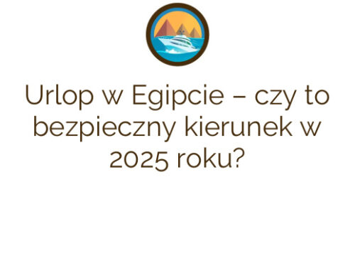 Urlop w Egipcie – czy to bezpieczny kierunek w 2025 roku?