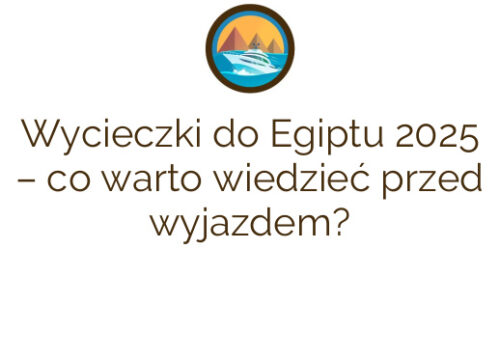 Wycieczki do Egiptu 2025 – co warto wiedzieć przed wyjazdem?