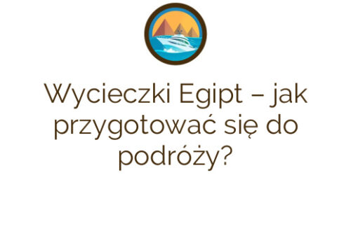 Wycieczki Egipt – jak przygotować się do podróży?