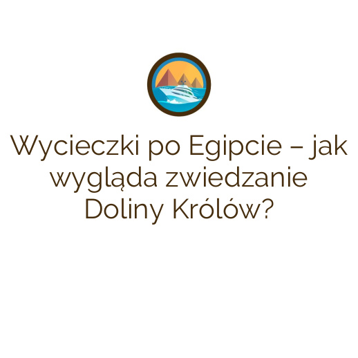 Wycieczki po Egipcie – jak wygląda zwiedzanie Doliny Królów?