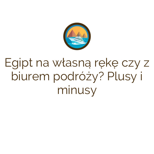 Egipt na własną rękę czy z biurem podróży? Plusy i minusy