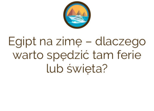 Egipt na zimę – dlaczego warto spędzić tam ferie lub święta?